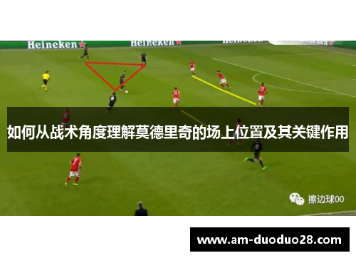 如何从战术角度理解莫德里奇的场上位置及其关键作用