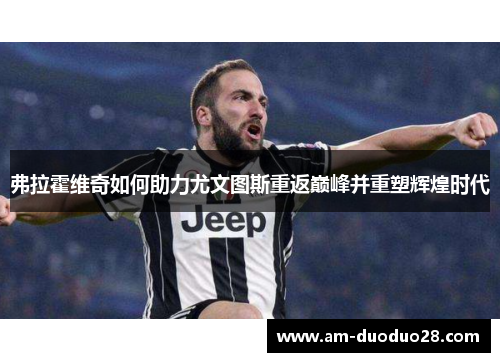 弗拉霍维奇如何助力尤文图斯重返巅峰并重塑辉煌时代 弗拉霍维奇如何助力尤文图斯重返巅峰并重塑辉煌时代