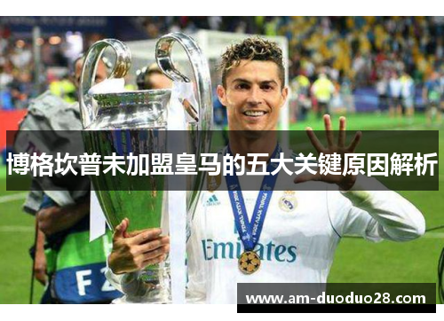 博格坎普未加盟皇马的五大关键原因解析 博格坎普未加盟皇马的五大关键原因解析