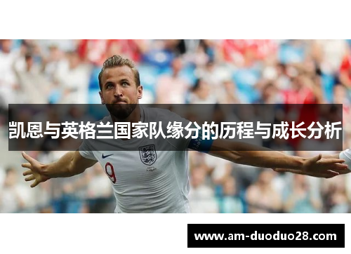 凯恩与英格兰国家队缘分的历程与成长分析
