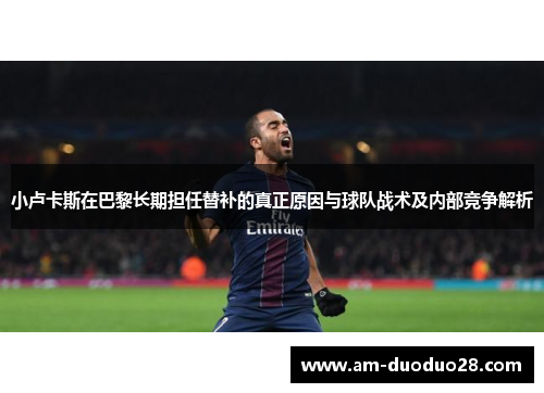 小卢卡斯在巴黎长期担任替补的真正原因与球队战术及内部竞争解析