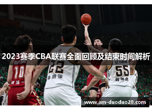2023赛季CBA联赛全面回顾及结束时间解析