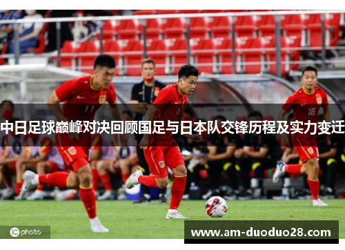 中日足球巅峰对决回顾国足与日本队交锋历程及实力变迁