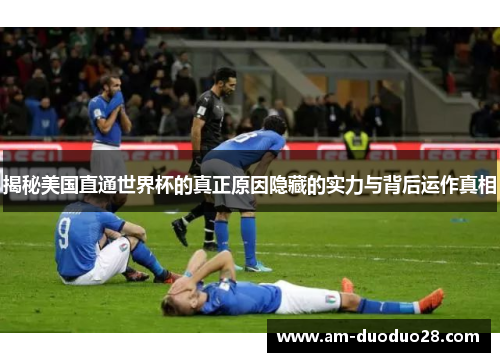 揭秘美国直通世界杯的真正原因隐藏的实力与背后运作真相 揭秘美国直通世界杯的真正原因隐藏的实力与背后运作真相