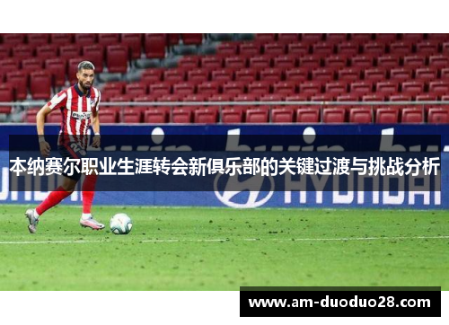 本纳赛尔职业生涯转会新俱乐部的关键过渡与挑战分析