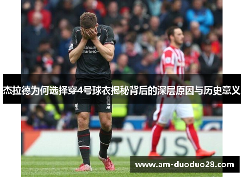 杰拉德为何选择穿4号球衣揭秘背后的深层原因与历史意义