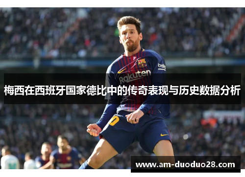 梅西在西班牙国家德比中的传奇表现与历史数据分析