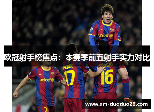 欧冠射手榜焦点:本赛季前五射手实力对比 欧冠射手榜焦点:本赛季前五射手实力对比