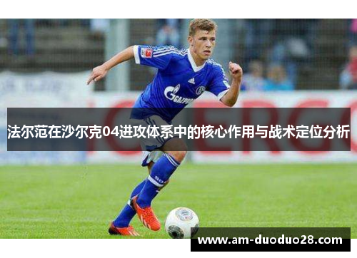 法尔范在沙尔克04进攻体系中的核心作用与战术定位分析