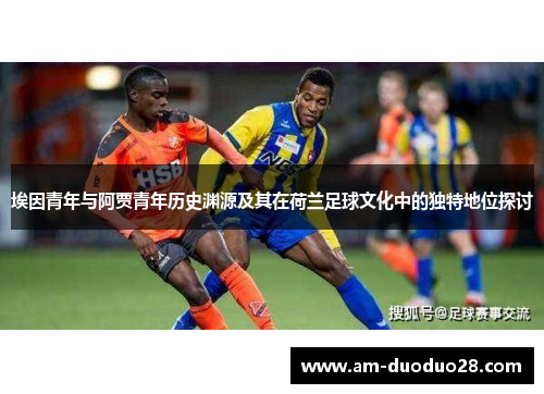 埃因青年与阿贾青年历史渊源及其在荷兰足球文化中的独特地位探讨 埃因青年与阿贾青年历史渊源及其在荷兰足球文化中的独特地位探讨