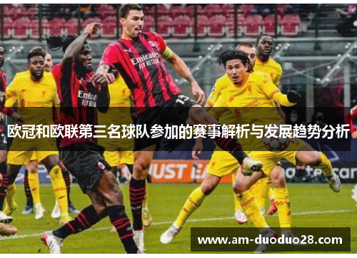 欧冠和欧联第三名球队参加的赛事解析与发展趋势分析