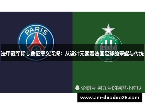 法甲冠军标志象征意义深探：从设计元素看法国足球的荣耀与传统