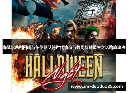 海瑟尔悲剧回响与英伦球队跨世代情谊与共同救赎重生之长路旅途迹