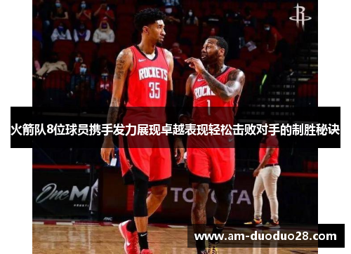 火箭队8位球员携手发力展现卓越表现轻松击败对手的制胜秘诀