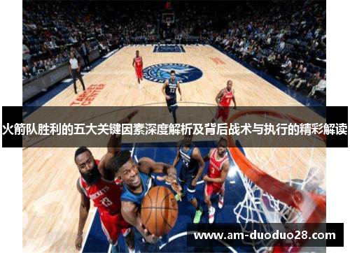 火箭队胜利的五大关键因素深度解析及背后战术与执行的精彩解读 火箭队胜利的五大关键因素深度解析及背后战术与执行的精彩解读