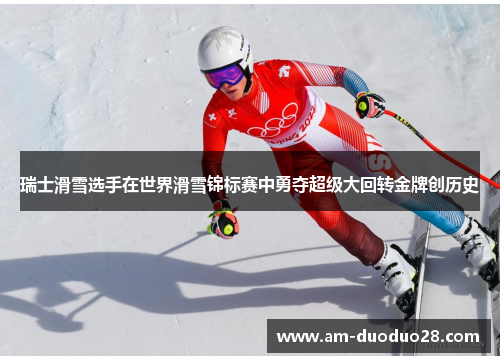 瑞士滑雪选手在世界滑雪锦标赛中勇夺超级大回转金牌创历史