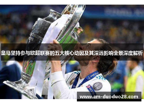 皇马坚持参与欧超联赛的五大核心动因及其深远影响全景深度解析 皇马坚持参与欧超联赛的五大核心动因及其深远影响全景深度解析