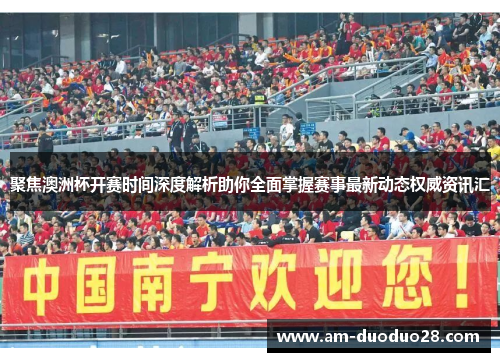 聚焦澳洲杯开赛时间深度解析助你全面掌握赛事最新动态权威资讯汇 聚焦澳洲杯开赛时间深度解析助你全面掌握赛事最新动态权威资讯汇