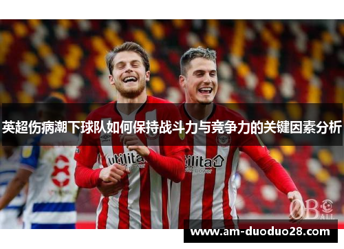 英超伤病潮下球队如何保持战斗力与竞争力的关键因素分析
