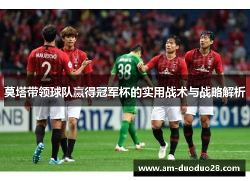 莫塔带领球队赢得冠军杯的实用战术与战略解析