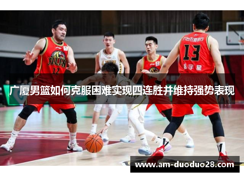 广厦男篮如何克服困难实现四连胜并维持强势表现