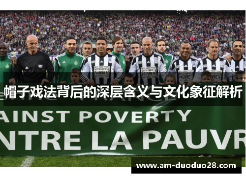 帽子戏法背后的深层含义与文化象征解析 帽子戏法背后的深层含义与文化象征解析