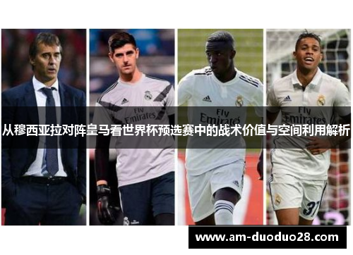 从穆西亚拉对阵皇马看世界杯预选赛中的战术价值与空间利用解析
