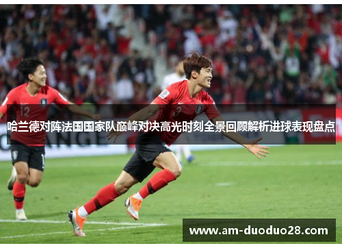 哈兰德对阵法国国家队巅峰对决高光时刻全景回顾解析进球表现盘点