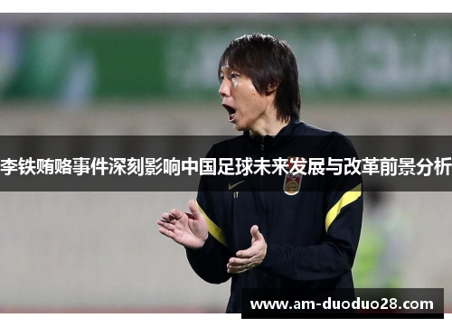 李铁贿赂事件深刻影响中国足球未来发展与改革前景分析