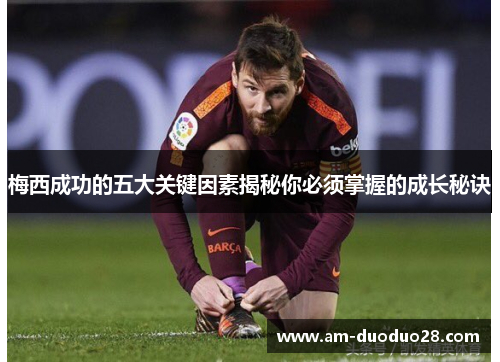 梅西成功的五大关键因素揭秘你必须掌握的成长秘诀