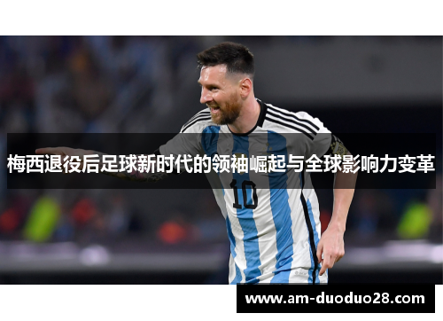 梅西退役后足球新时代的领袖崛起与全球影响力变革