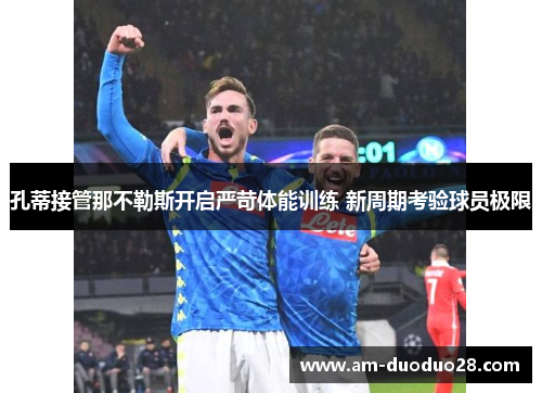 孔蒂接管那不勒斯开启严苛体能训练 新周期考验球员极限