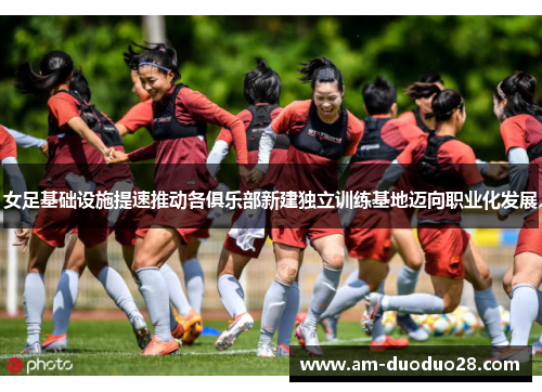 女足基础设施提速推动各俱乐部新建独立训练基地迈向职业化发展 女足基础设施提速推动各俱乐部新建独立训练基地迈向职业化发展