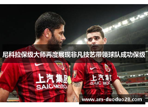 尼科拉保级大师再度展现非凡技艺带领球队成功保级