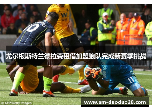 尤尔根斯特兰德拉森租借加盟狼队完成新赛季挑战