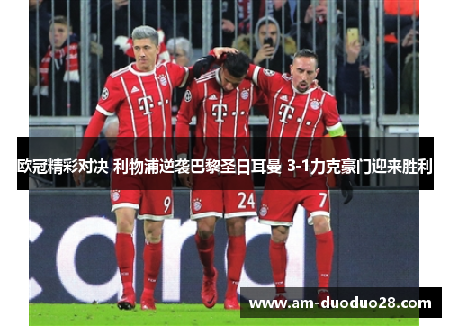 欧冠精彩对决 利物浦逆袭巴黎圣日耳曼 3-1力克豪门迎来胜利 欧冠精彩对决 利物浦逆袭巴黎圣日耳曼 3-1力克豪门迎来胜利