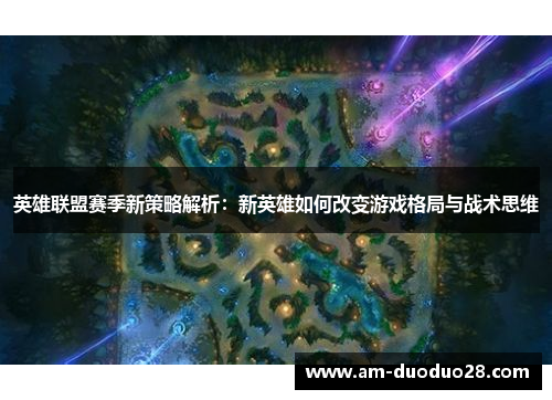 英雄联盟赛季新策略解析：新英雄如何改变游戏格局与战术思维