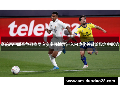 赛前西甲联赛争冠格局突变多强博弈进入白热化关键阶段之中形势
