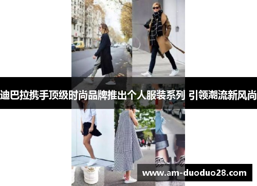 迪巴拉携手顶级时尚品牌推出个人服装系列 引领潮流新风尚