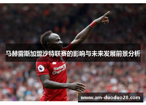 马赫雷斯加盟沙特联赛的影响与未来发展前景分析
